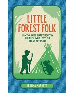 Little Forest Folk : How to Raise Happy, Healthy Children Who Love the Great Outdoors