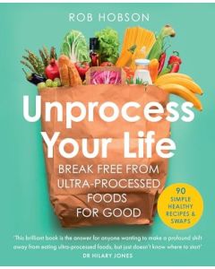 Unprocess Your Life : Break Free From Ultra-processed Foods for Good